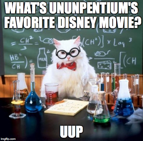 Wow Chemistry Cat, wow.... | WHAT'S UNUNPENTIUM'S FAVORITE DISNEY MOVIE? UUP | image tagged in memes,chemistry cat | made w/ Imgflip meme maker