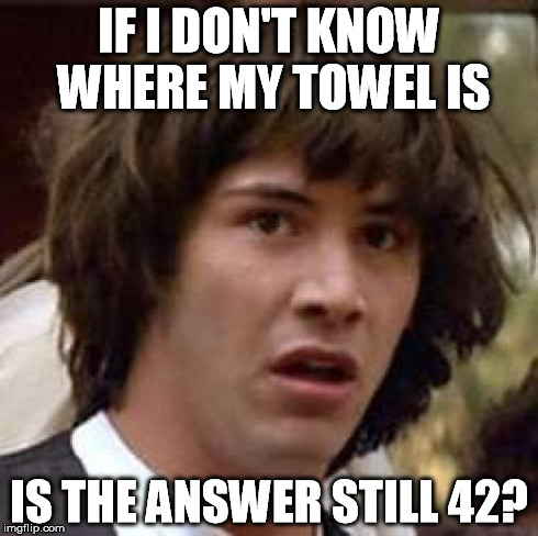 Conspiracy Keanu | IF I DON'T KNOW WHERE MY TOWEL IS IS THE ANSWER STILL 42? | image tagged in memes,conspiracy keanu | made w/ Imgflip meme maker