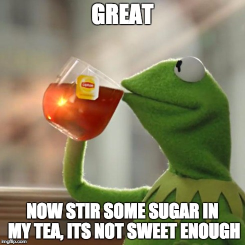 But That's None Of My Business Meme | GREAT NOW STIR SOME SUGAR IN MY TEA, ITS NOT SWEET ENOUGH | image tagged in memes,but thats none of my business,kermit the frog | made w/ Imgflip meme maker