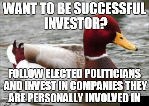 Malicious Advice Mallard | WANT TO BE SUCCESSFUL INVESTOR? FOLLOW ELECTED POLITICIANS AND INVEST IN COMPANIES THEY ARE PERSONALLY INVOLVED IN | image tagged in memes,malicious advice mallard,AdviceAnimals | made w/ Imgflip meme maker