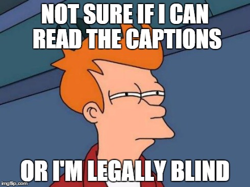 Futurama Fry | NOT SURE IF I CAN READ THE CAPTIONS OR I'M LEGALLY BLIND | image tagged in memes,futurama fry | made w/ Imgflip meme maker