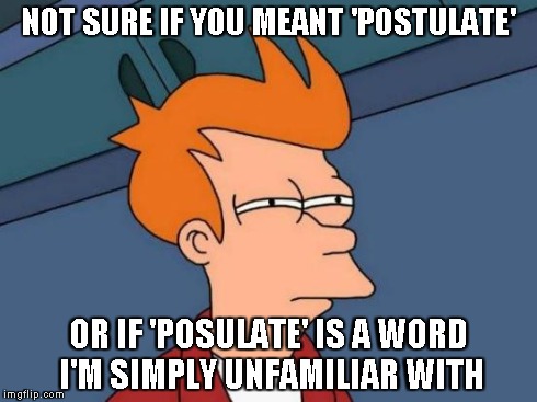 Futurama Fry Meme | NOT SURE IF YOU MEANT 'POSTULATE' OR IF 'POSULATE' IS A WORD I'M SIMPLY UNFAMILIAR WITH | image tagged in memes,futurama fry | made w/ Imgflip meme maker
