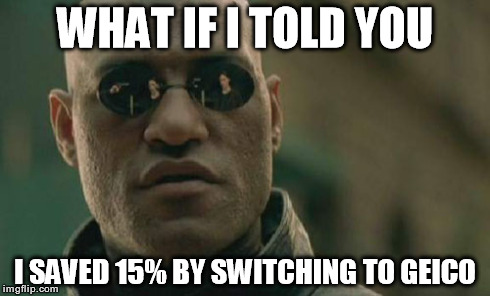 Matrix Morpheus Meme | WHAT IF I TOLD YOU I SAVED 15% BY SWITCHING TO GEICO | image tagged in memes,matrix morpheus | made w/ Imgflip meme maker