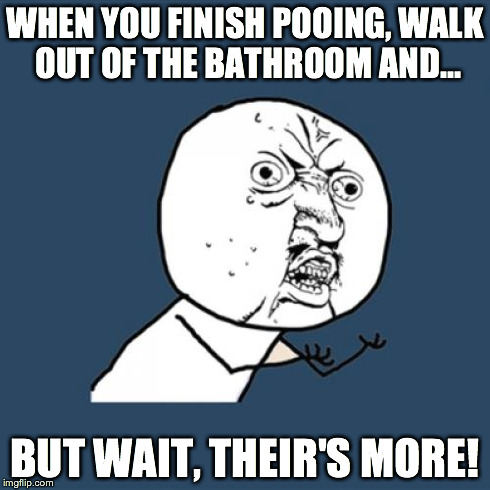 Y U No Meme | WHEN YOU FINISH POOING, WALK OUT OF THE BATHROOM AND... BUT WAIT, THEIR'S MORE! | image tagged in memes,y u no | made w/ Imgflip meme maker