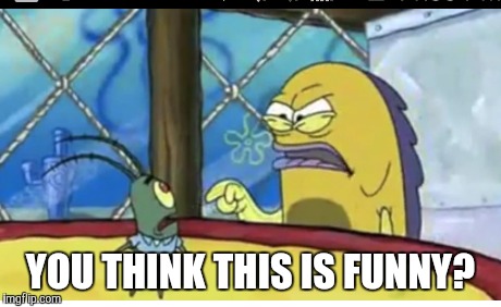 You think this is funny? | YOU THINK THIS IS FUNNY? | image tagged in spongebob | made w/ Imgflip meme maker