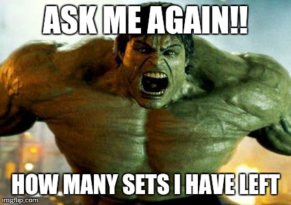 hulk | ASK ME AGAIN!! HOW MANY SETS I HAVE LEFT | image tagged in hulk | made w/ Imgflip meme maker