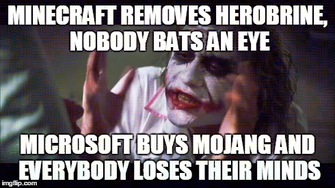 And everybody loses their minds Meme | MINECRAFT REMOVES HEROBRINE, NOBODY BATS AN EYE MICROSOFT BUYS MOJANG AND EVERYBODY LOSES THEIR MINDS | image tagged in memes,and everybody loses their minds | made w/ Imgflip meme maker