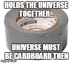 duct tape | HOLDS THE UNIVERSE TOGETHER... UNIVERSE MUST BE CARDBOARD THEN | image tagged in duct tape | made w/ Imgflip meme maker
