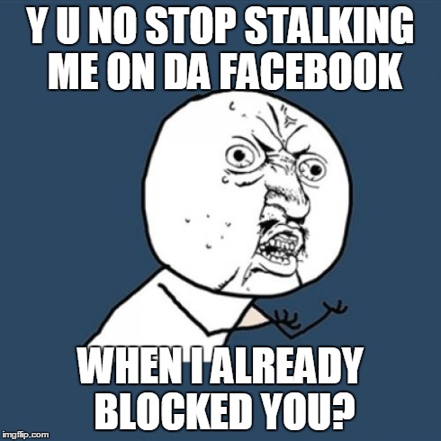 Y U No Meme | Y U NO STOP STALKING ME ON DA FACEBOOK WHEN I ALREADY BLOCKED YOU? | image tagged in memes,y u no | made w/ Imgflip meme maker