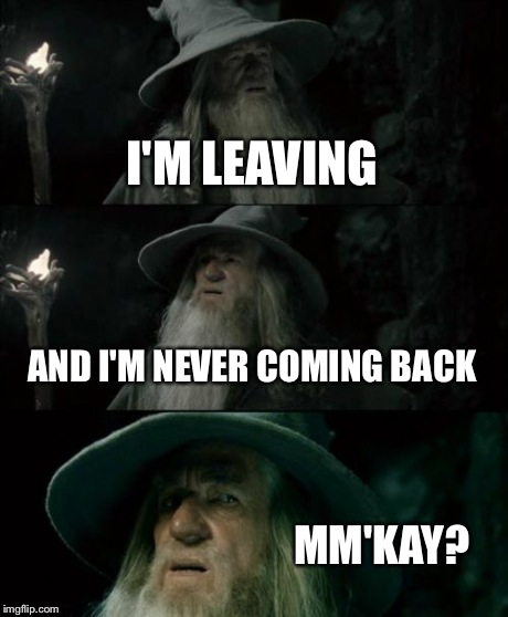 Confused Gandalf Meme | I'M LEAVING AND I'M NEVER COMING BACK MM'KAY? | image tagged in memes,confused gandalf | made w/ Imgflip meme maker