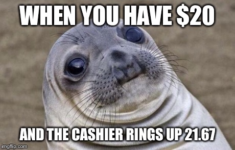Awkward Moment Sealion | WHEN YOU HAVE $20 AND THE CASHIER RINGS UP 21.67 | image tagged in memes,awkward moment sealion | made w/ Imgflip meme maker