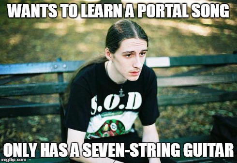First World Metal Problems | WANTS TO LEARN A PORTAL SONG ONLY HAS A SEVEN-STRING GUITAR | image tagged in first world metal problems | made w/ Imgflip meme maker