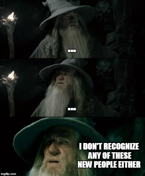 Confused Gandalf Meme | ... ... I DON'T RECOGNIZE ANY OF THESE NEW PEOPLE EITHER | image tagged in memes,confused gandalf | made w/ Imgflip meme maker