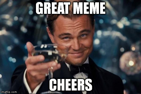 Leonardo Dicaprio Cheers Meme | GREAT MEME CHEERS | image tagged in memes,leonardo dicaprio cheers | made w/ Imgflip meme maker