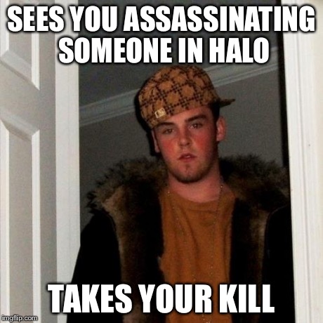 Scumbag Steve | SEES YOU ASSASSINATING SOMEONE IN HALO TAKES YOUR KILL | image tagged in memes,scumbag steve | made w/ Imgflip meme maker