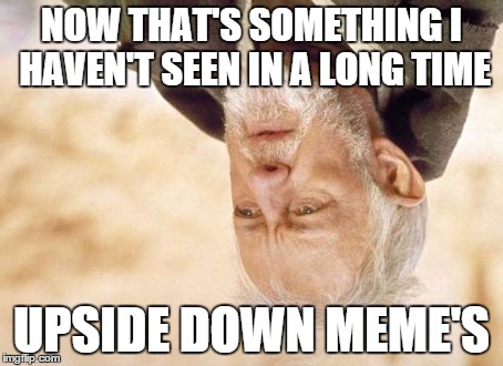 Obi Wan Kenobi | NOW THAT'S SOMETHING I HAVEN'T SEEN IN A LONG TIME UPSIDE DOWN MEME'S | image tagged in memes,obi wan kenobi | made w/ Imgflip meme maker