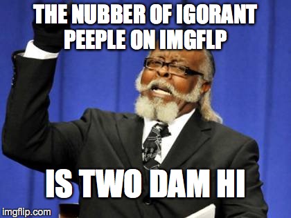 Too Damn High | THE NUBBER OF IGORANT PEEPLE ON IMGFLP IS TWO DAM HI | image tagged in memes,too damn high | made w/ Imgflip meme maker