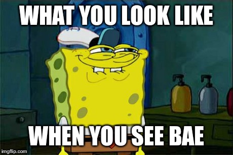 Don't You Squidward | WHAT YOU LOOK LIKE WHEN YOU SEE BAE | image tagged in memes,dont you squidward | made w/ Imgflip meme maker