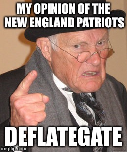 Back In My Day | MY OPINION OF THE NEW ENGLAND PATRIOTS DEFLATEGATE | image tagged in memes,back in my day | made w/ Imgflip meme maker