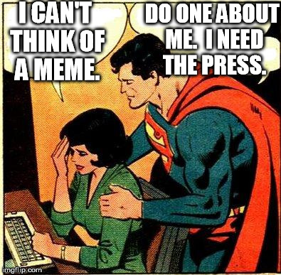 Superman & Lois First World Problems | I CAN'T THINK OF A MEME. DO ONE ABOUT ME.  I NEED THE PRESS. | image tagged in superman  lois problems,first world problems,superman | made w/ Imgflip meme maker