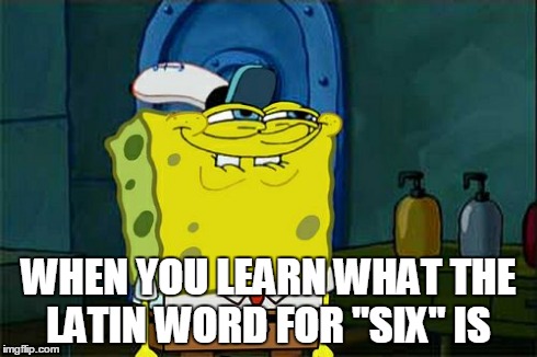Look it up, and you'll understand :X | WHEN YOU LEARN WHAT THE LATIN WORD FOR "SIX" IS | image tagged in memes,dont you squidward,lol,spongebob,wtf,yellow | made w/ Imgflip meme maker