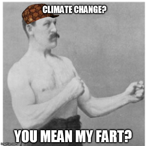 Need an explanation for climate change? Here... | CLIMATE CHANGE? YOU MEAN MY FART? | image tagged in memes,overly manly man,scumbag,climate change,global warming | made w/ Imgflip meme maker