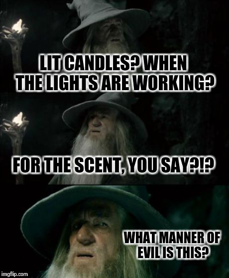 Confused Gandalf Meme | LIT CANDLES? WHEN THE LIGHTS ARE WORKING? FOR THE SCENT, YOU SAY?!? WHAT MANNER OF EVIL IS THIS? | image tagged in memes,confused gandalf | made w/ Imgflip meme maker