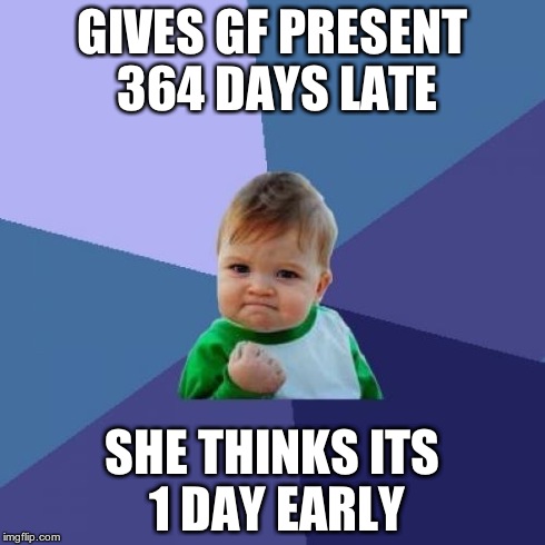 Success Kid Meme | GIVES GF PRESENT 364 DAYS LATE SHE THINKS ITS 1 DAY EARLY | image tagged in memes,success kid | made w/ Imgflip meme maker