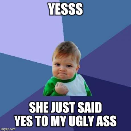 Success Kid | YESSS SHE JUST SAID YES TO MY UGLY ASS | image tagged in memes,success kid | made w/ Imgflip meme maker