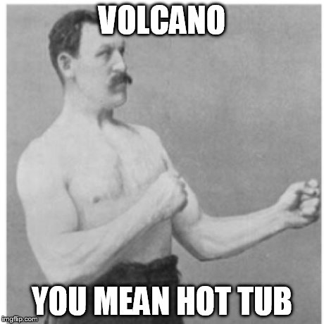Overly Manly Man | VOLCANO YOU MEAN HOT TUB | image tagged in memes,overly manly man | made w/ Imgflip meme maker
