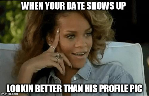 WHEN YOUR DATE SHOWS UP LOOKIN BETTER THAN HIS PROFILE PIC | image tagged in dating | made w/ Imgflip meme maker