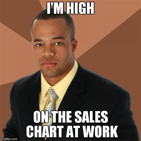 Successful Black Man Meme | I'M HIGH ON THE SALES CHART AT WORK | image tagged in memes,successful black man | made w/ Imgflip meme maker