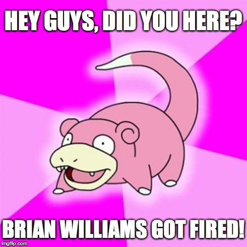 I still see a few of these every so often... | HEY GUYS, DID YOU HERE? BRIAN WILLIAMS GOT FIRED! | image tagged in memes,slowpoke,brian williams | made w/ Imgflip meme maker