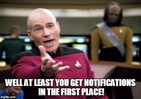 Picard Wtf Meme | WELL AT LEAST YOU GET NOTIFICATIONS IN THE FIRST PLACE! | image tagged in memes,picard wtf | made w/ Imgflip meme maker