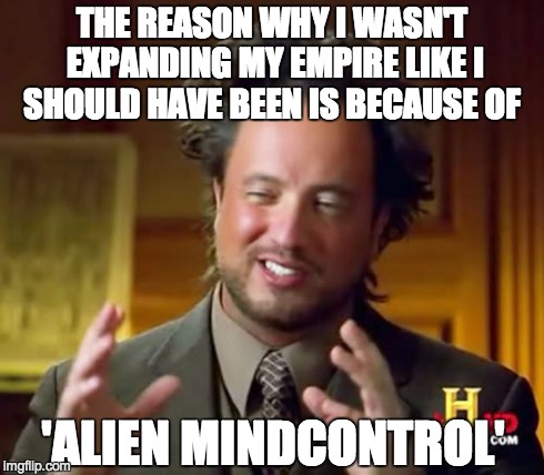 Ancient Aliens Meme | THE REASON WHY I WASN'T EXPANDING MY EMPIRE LIKE I SHOULD HAVE BEEN IS BECAUSE OF 'ALIEN MINDCONTROL' | image tagged in memes,ancient aliens | made w/ Imgflip meme maker