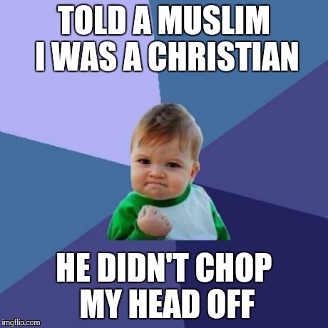 Success Kid | TOLD A MUSLIM I WAS A CHRISTIAN HE DIDN'T CHOP MY HEAD OFF | image tagged in memes,success kid | made w/ Imgflip meme maker