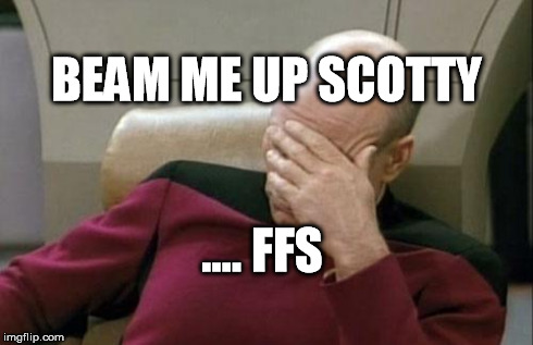 Captain Picard Facepalm Meme | BEAM ME UP SCOTTY .... FFS | image tagged in memes,captain picard facepalm | made w/ Imgflip meme maker