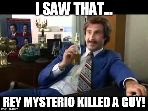 I SAW THAT... REY MYSTERIO KILLED A GUY! | image tagged in brick killed a guy | made w/ Imgflip meme maker