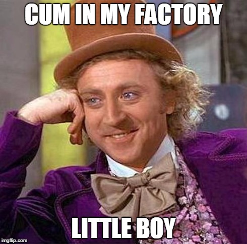Creepy Condescending Wonka Meme | CUM IN MY FACTORY LITTLE BOY | image tagged in memes,creepy condescending wonka | made w/ Imgflip meme maker
