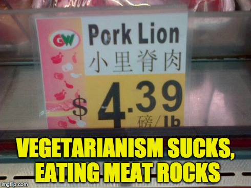 VEGETARIANISM SUCKS, EATING MEAT ROCKS | image tagged in food,fun | made w/ Imgflip meme maker