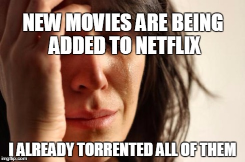 First World Problems | NEW MOVIES ARE BEING ADDED TO NETFLIX I ALREADY TORRENTED ALL OF THEM | image tagged in memes,first world problems,AdviceAnimals | made w/ Imgflip meme maker
