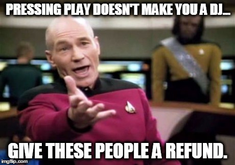 Picard Wtf | PRESSING PLAY DOESN'T MAKE YOU A DJ... GIVE THESE PEOPLE A REFUND. | image tagged in memes,picard wtf | made w/ Imgflip meme maker