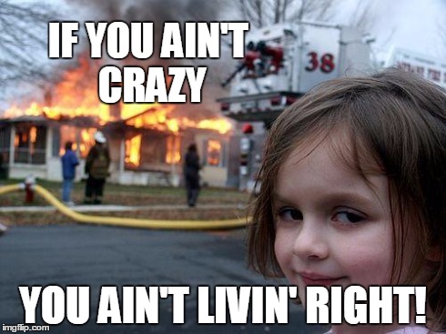 All she wanted was some kool-aid | IF YOU AIN'T CRAZY YOU AIN'T LIVIN' RIGHT! | image tagged in memes,disaster girl,crazy | made w/ Imgflip meme maker