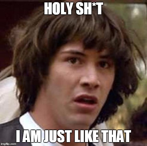 Conspiracy Keanu Meme | HOLY SH*T I AM JUST LIKE THAT | image tagged in memes,conspiracy keanu | made w/ Imgflip meme maker