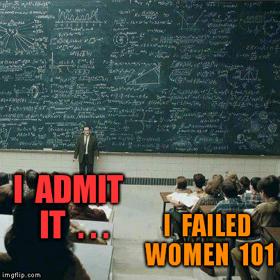 School | I  ADMIT  IT  . . . I  FAILED  WOMEN  101 | image tagged in school | made w/ Imgflip meme maker