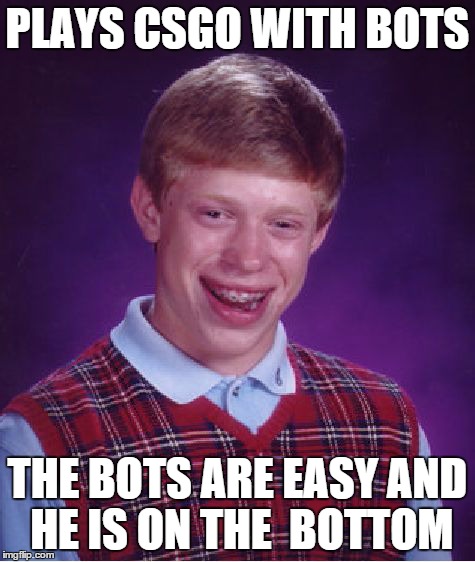 Bad Luck Brian Meme | PLAYS CSGO WITH BOTS THE BOTS ARE EASY AND HE IS ON THE  BOTTOM | image tagged in memes,bad luck brian | made w/ Imgflip meme maker