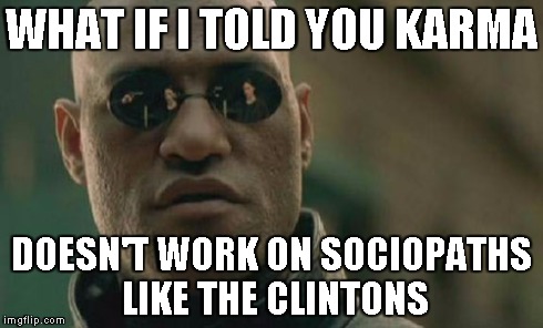 Matrix Morpheus | WHAT IF I TOLD YOU KARMA DOESN'T WORK ON SOCIOPATHS LIKE THE CLINTONS | image tagged in memes,matrix morpheus | made w/ Imgflip meme maker