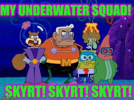 My Underwater Squad | MY UNDERWATER SQUAD! SKYRT! SKYRT! SKYRT! | image tagged in spongebob | made w/ Imgflip meme maker