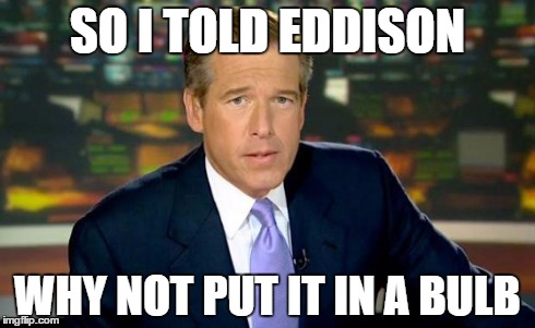 Brian Williams Was There | SO I TOLD EDDISON WHY NOT PUT IT IN A BULB | image tagged in memes,brian williams was there | made w/ Imgflip meme maker