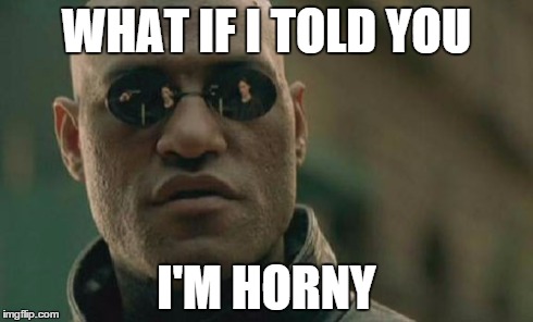 Matrix Morpheus | WHAT IF I TOLD YOU I'M HORNY | image tagged in memes,matrix morpheus | made w/ Imgflip meme maker